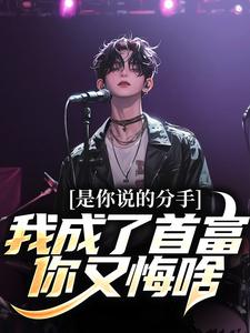是你说的分手，我成了首富你又悔啥这本小说完结了吗？免费查看最新章节