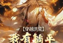 完整版的穿越洪荒：我有躺平抽奖系统小说在哪里可以免费读到？-优文网