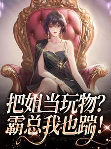 哪里能找到把姐当玩物？霸总我也踹！小说的全部章节？