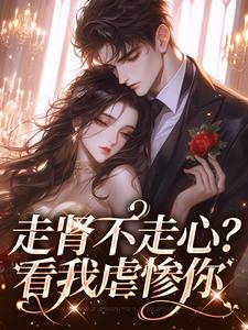 《走肾不走心？看我虐惨你》小说免费阅读完整版