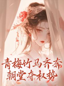青梅竹马齐奔朝堂夺权势小说完结版章节免费阅读