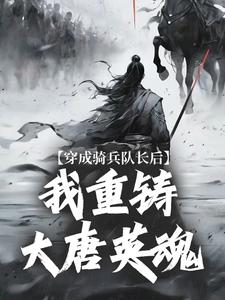 穿成骑兵队长后，我重铸大唐英魂王臣在线章节免费阅读