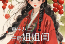 完整版的重生八三，开局姐姐闺蜜让我负责小说在哪里可以免费读到？-优文网