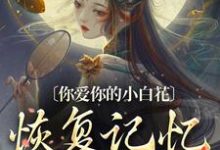 《你爱你的小白花，恢复记忆别来缠》江祈宁完整版小说免费阅读-优文网