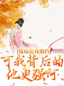 《妹妹抢我婚约？可我背后的他更强啊》小说大结局免费试读 姜伏谣容珩小说