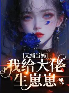 无痛当妈，我给大佬生崽崽完整版最新章节，无痛当妈，我给大佬生崽崽章节在线阅读