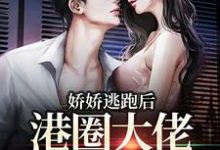 娇娇逃跑后，港圈大佬夜不能寐小说阅读，娇娇逃跑后，港圈大佬夜不能寐完结版-优文网