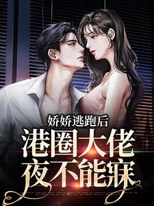 娇娇逃跑后，港圈大佬夜不能寐小说阅读，娇娇逃跑后，港圈大佬夜不能寐完结版