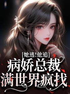 完结版《她逃！他追！病娇总裁满世界疯找》在线免费阅读
