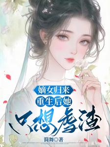 嫡女归来：重生后她只想虐渣完整版小说免费阅读，嫡女归来：重生后她只想虐渣小说
