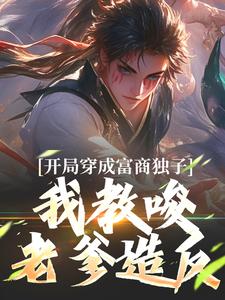已完结小说《开局穿成富商独子，我教唆老爹造反》在线章节阅读