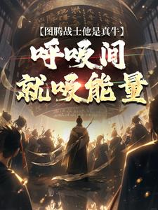 牧北小说《图腾战士他是真牛，呼吸间就吸能量》在线阅读
