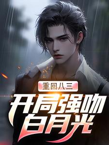 重回八三：开局强吻白月光唐河林秀儿小说在线章节免费阅读