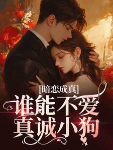 暗恋成真！谁能不爱真诚小狗小说全文哪里可以免费看？