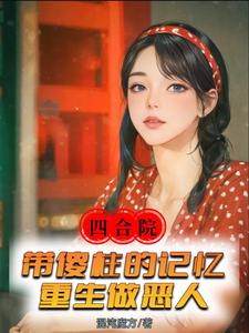 已完结小说《四合院：带傻柱的记忆重生做恶人》章节免费阅读