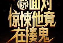 哪里能找到惊！面对惊悚他竟在揍鬼小说的全部章节？-优文网