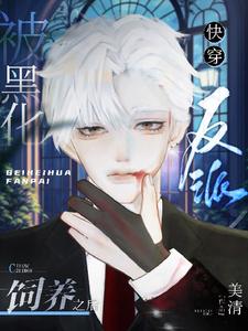 【快穿】被黑化反派饲养之后小说无弹窗阅读的网站推荐