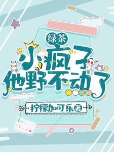 绿茶小疯子他野不动了小说全文哪里可以免费看？
