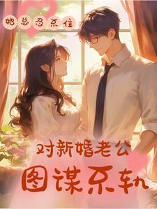 她总忍不住对新婚老公图谋不轨沈千淇顾之珩在线章节免费阅读