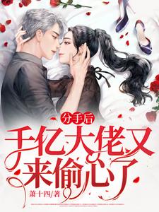 完结版《分手后，千亿大佬又来偷心了》章节目录在线阅读