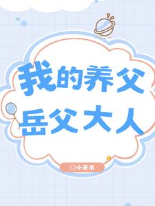 已完结小说《我的养父：岳父大人》章节在线阅读