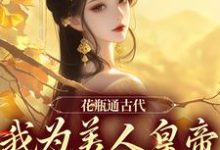 完结版《花瓶通古代，我为美人皇帝狂刷物资》在线免费阅读-优文网