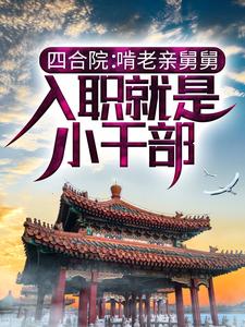 四合院：啃老亲舅舅，入职就是小干部小说有没有完结版在线？