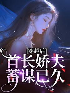 穿越后，首长娇夫蓄谋已久小说免费资源，穿越后，首长娇夫蓄谋已久在线阅读