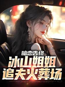 暗恋告终，冰山姐姐追夫火葬场（林新尘沈卿涵）完整版在线免费阅读