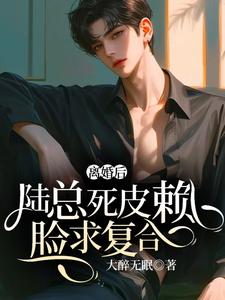 在线寻找离婚后，陆总死皮赖脸求复合小说的无删减版本