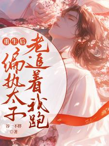 小说《重生后偏执太子老追着我跑》在线章节阅读