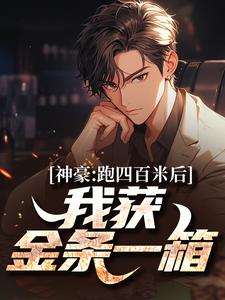 神豪：跑四百米后，我获金条一箱小说免费资源，神豪：跑四百米后，我获金条一箱在线阅读