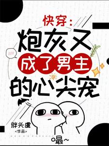 完结版《快穿：炮灰又成了男主的心尖宠》在线免费阅读