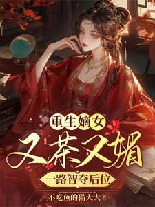 重生嫡女又茶又媚，一路智夺后位完整版小说，重生嫡女又茶又媚，一路智夺后位夏芷汐墨翊寒