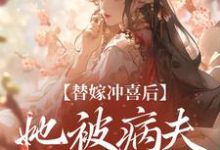 替嫁冲喜后，她被病夫宠上天（纪棠谢知行）完整版在线免费阅读-优文网