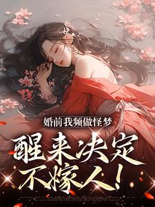 婚前我频做怪梦，醒来决定不嫁人！这本小说完结了吗？免费查看最新章节