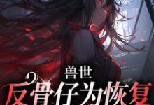 《兽世：反骨仔为恢复修为肆意掠夺》小说江映月章节章节免费在线阅读-优文网