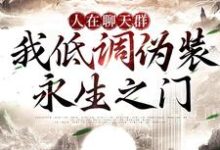 免费看人在聊天群，我低调伪装永生之门小说的网站有哪些？-优文网