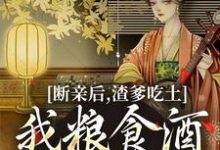 完整版《断亲后，渣爹吃土我粮食酒肉吃个够》小说免费阅读-优文网