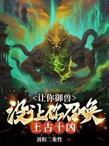 小说《让你御兽，没让你召唤上古十凶！》完整版在线章节免费阅读