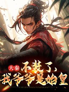 完整版小说《大秦：不装了，我爷爷是始皇》免费阅读