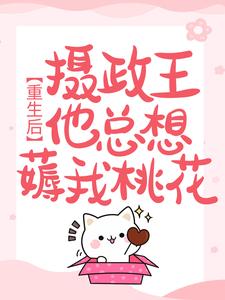 重生后，摄政王他总想薅我桃花完整版小说，重生后，摄政王他总想薅我桃花免费阅读