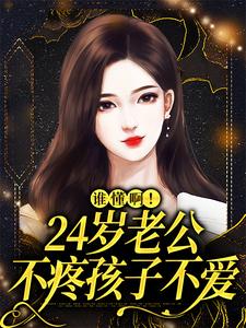 已完结小说《谁懂啊！24岁老公不疼孩子不爱》章节免费阅读