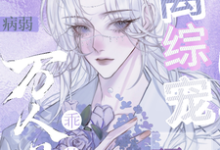 容绒小说《病弱万人嫌乖茶，顶级大佬离综宠》完整版免费阅读-优文网