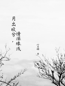 水月兮轩辕战完整版小说《月出皎兮，情深缘浅》免费阅读