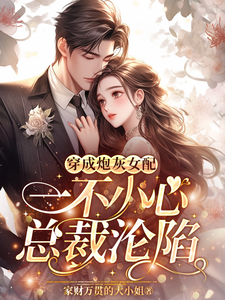 王七七顾浩南小说《穿成炮灰女配，一不小心总裁沦陷》完整版免费阅读