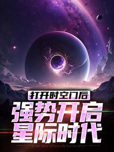 打开时空门后，强势开启星际时代小说，打开时空门后，强势开启星际时代在线阅读