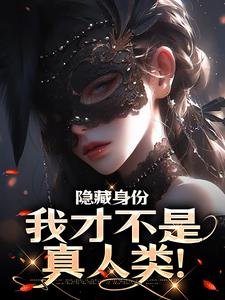 隐藏身份，我才不是真人类！完整版小说，隐藏身份，我才不是真人类！苏沐闻祈