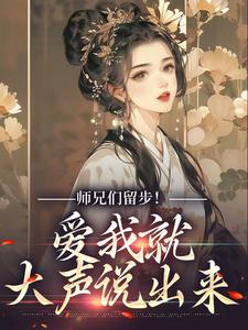 师兄们留步！爱我就大声说出来免费阅读，师兄们留步！爱我就大声说出来章节目录