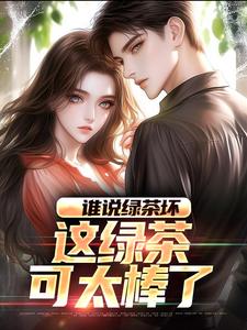 谁说绿茶坏，这绿茶可太棒了这本小说怎么样？免费在线阅读试试